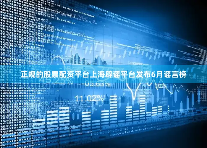 正规的股票配资平台上海辟谣平台发布6月谣言榜