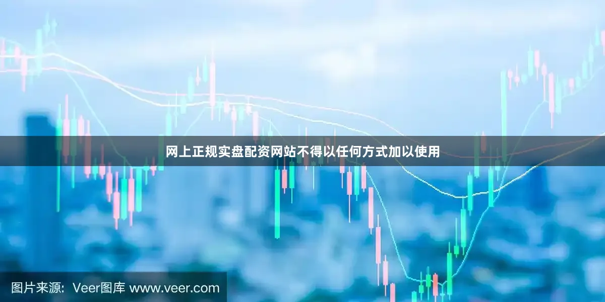 网上正规实盘配资网站不得以任何方式加以使用