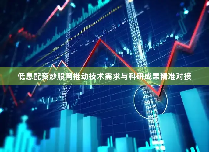 低息配资炒股网推动技术需求与科研成果精准对接