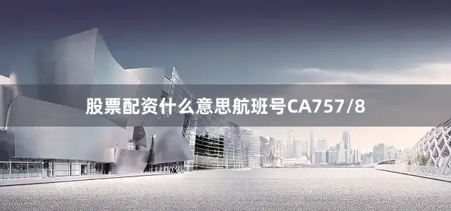 股票配资什么意思航班号CA757/8