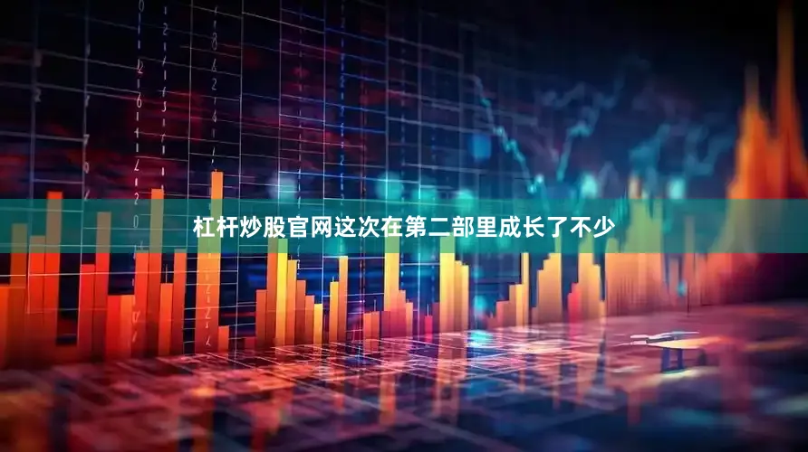 杠杆炒股官网这次在第二部里成长了不少