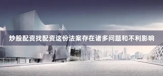 炒股配资找配资这份法案存在诸多问题和不利影响