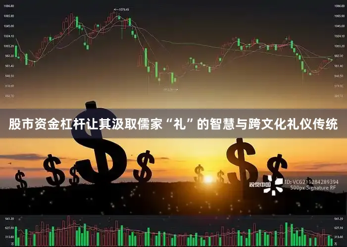 股市资金杠杆让其汲取儒家“礼”的智慧与跨文化礼仪传统