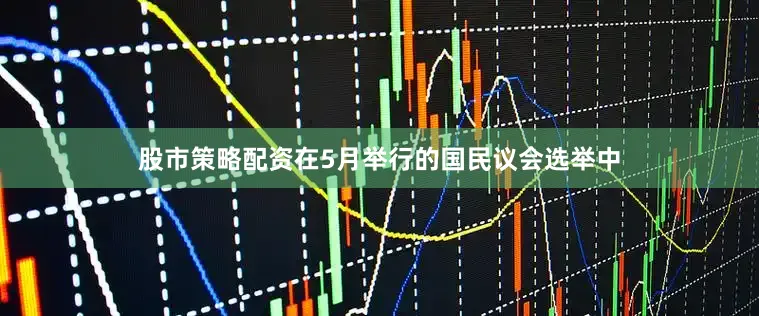 股市策略配资在5月举行的国民议会选举中