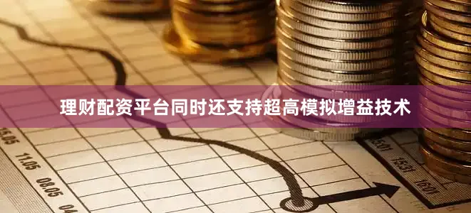 理财配资平台同时还支持超高模拟增益技术