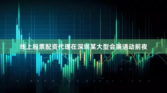 线上股票配资代理在深圳某大型会展活动前夜