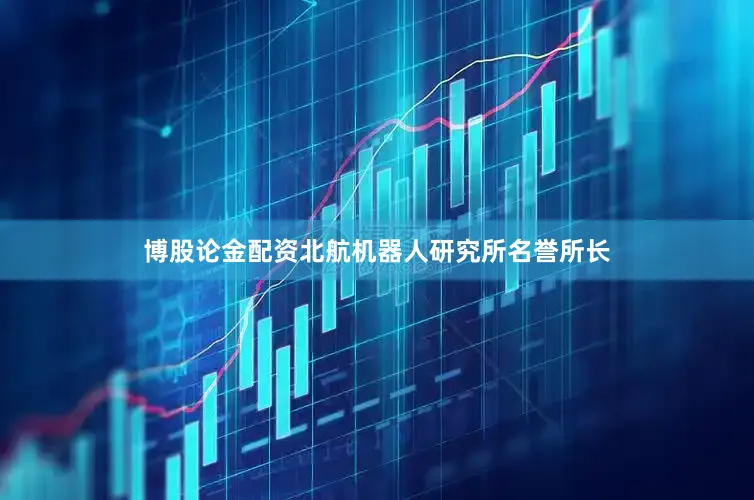 博股论金配资北航机器人研究所名誉所长