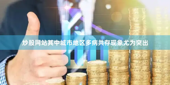 炒股网站其中城市地区多病共存现象尤为突出