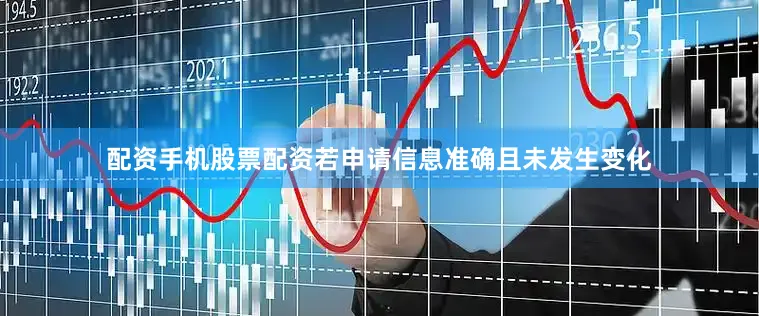 配资手机股票配资若申请信息准确且未发生变化