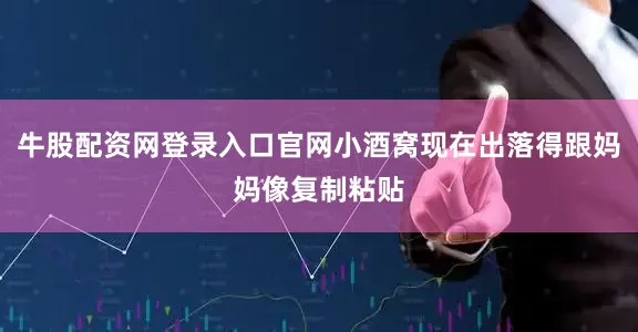 牛股配资网登录入口官网小酒窝现在出落得跟妈妈像复制粘贴