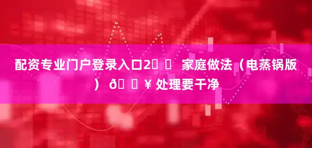配资专业门户登录入口2️⃣ 家庭做法（电蒸锅版） 🔥 处理要干净