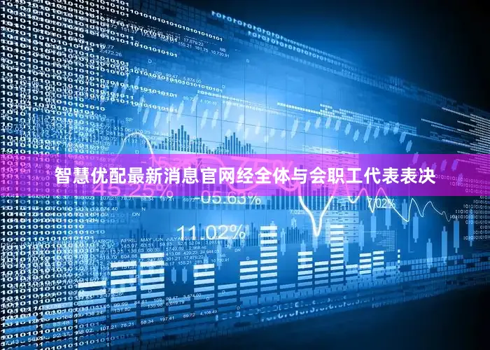 智慧优配最新消息官网经全体与会职工代表表决