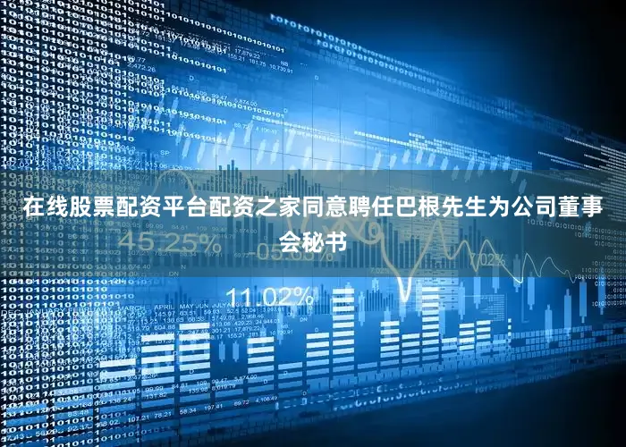 在线股票配资平台配资之家同意聘任巴根先生为公司董事会秘书
