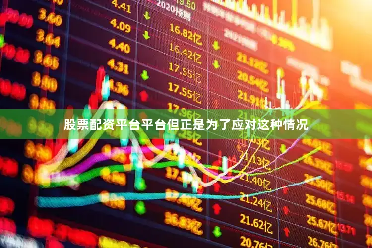 股票配资平台平台但正是为了应对这种情况